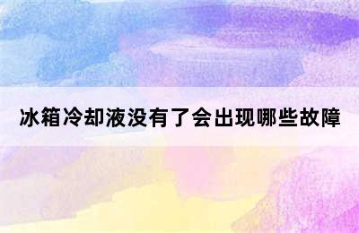 冰箱冷却液没有了会出现哪些故障