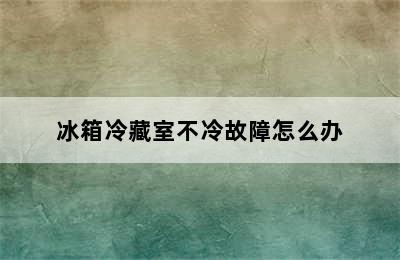 冰箱冷藏室不冷故障怎么办