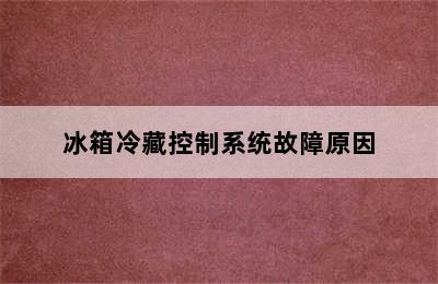 冰箱冷藏控制系统故障原因