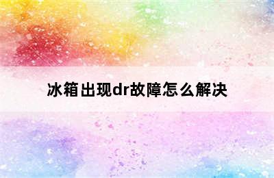 冰箱出现dr故障怎么解决