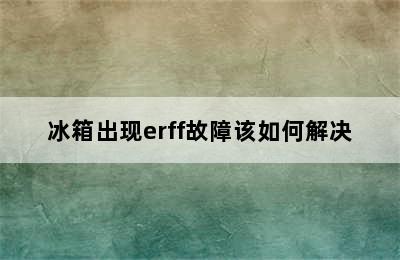 冰箱出现erff故障该如何解决