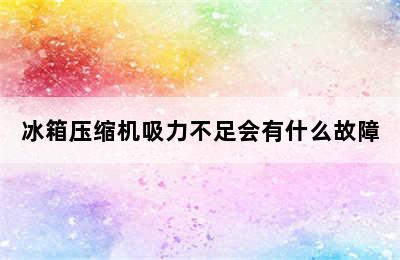 冰箱压缩机吸力不足会有什么故障