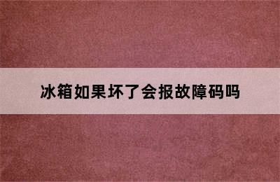 冰箱如果坏了会报故障码吗