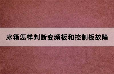 冰箱怎样判断变频板和控制板故障