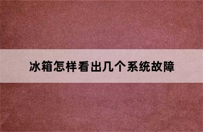 冰箱怎样看出几个系统故障