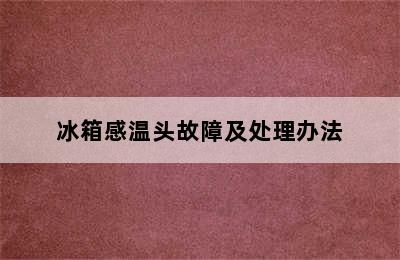 冰箱感温头故障及处理办法