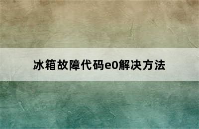 冰箱故障代码e0解决方法