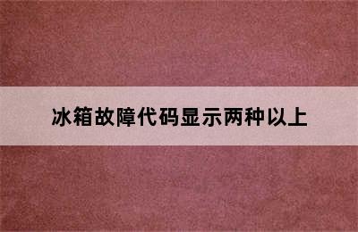 冰箱故障代码显示两种以上