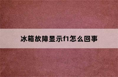 冰箱故障显示f1怎么回事