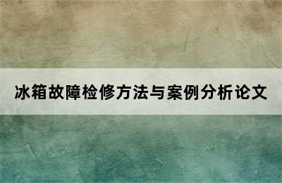 冰箱故障检修方法与案例分析论文