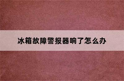 冰箱故障警报器响了怎么办