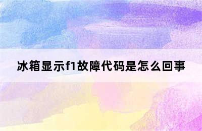 冰箱显示f1故障代码是怎么回事