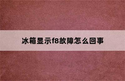 冰箱显示f8故障怎么回事