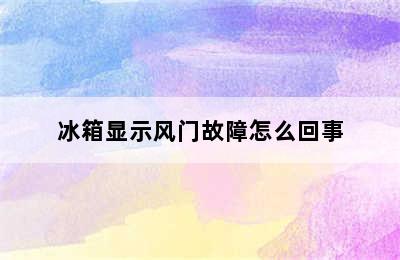 冰箱显示风门故障怎么回事