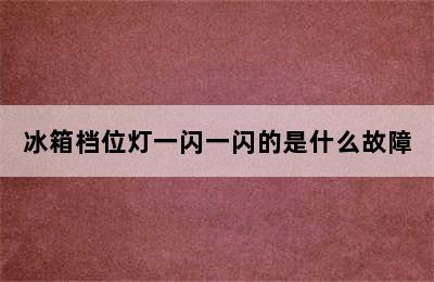 冰箱档位灯一闪一闪的是什么故障