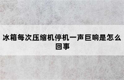 冰箱每次压缩机停机一声巨响是怎么回事