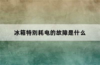 冰箱特别耗电的故障是什么