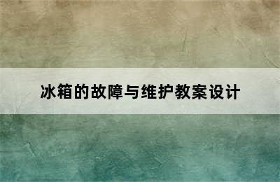 冰箱的故障与维护教案设计