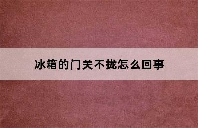 冰箱的门关不拢怎么回事