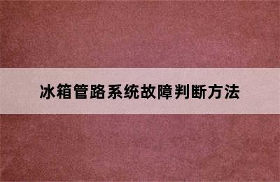 冰箱管路系统故障判断方法