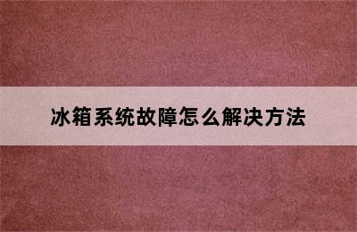 冰箱系统故障怎么解决方法