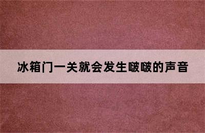 冰箱门一关就会发生啵啵的声音