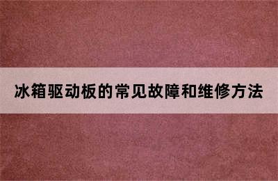 冰箱驱动板的常见故障和维修方法