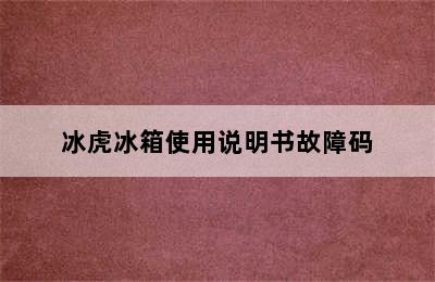 冰虎冰箱使用说明书故障码