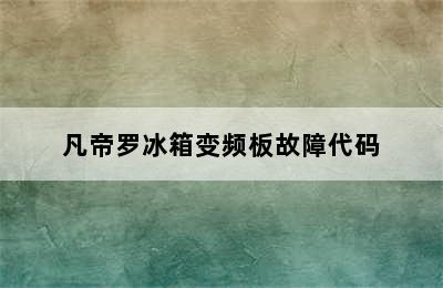 凡帝罗冰箱变频板故障代码