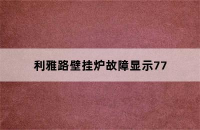 利雅路壁挂炉故障显示77