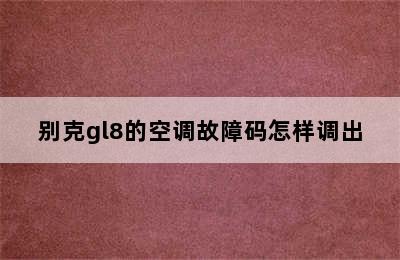 别克gl8的空调故障码怎样调出