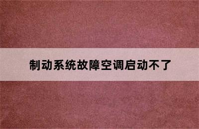 制动系统故障空调启动不了