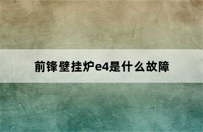 前锋壁挂炉e4是什么故障