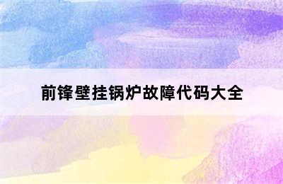 前锋壁挂锅炉故障代码大全