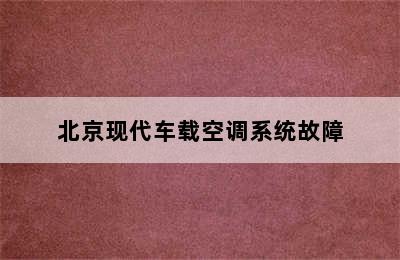 北京现代车载空调系统故障