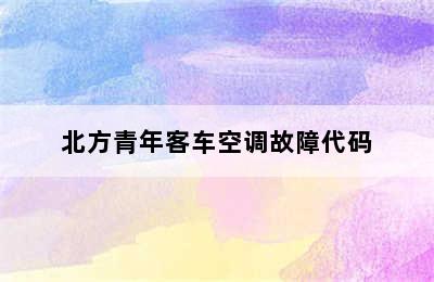 北方青年客车空调故障代码