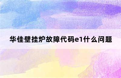 华佳壁挂炉故障代码e1什么问题