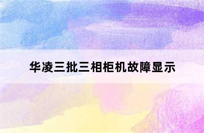 华凌三批三相柜机故障显示