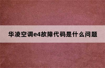 华凌空调e4故障代码是什么问题