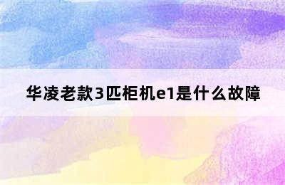 华凌老款3匹柜机e1是什么故障