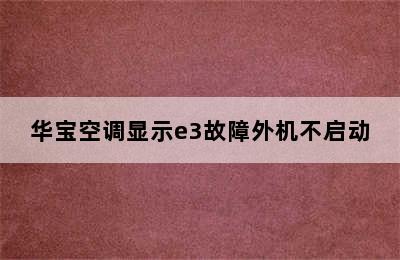 华宝空调显示e3故障外机不启动