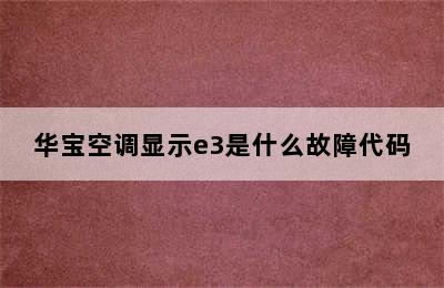 华宝空调显示e3是什么故障代码