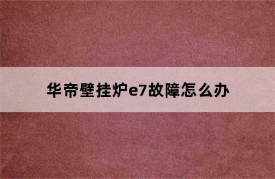 华帝壁挂炉e7故障怎么办