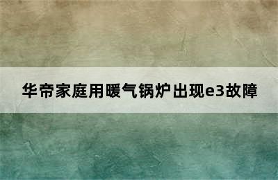 华帝家庭用暖气锅炉出现e3故障