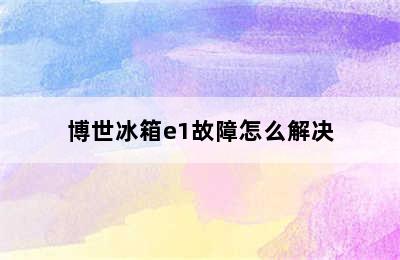 博世冰箱e1故障怎么解决