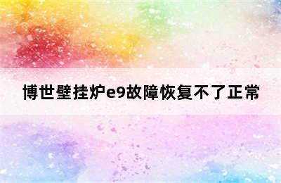 博世壁挂炉e9故障恢复不了正常