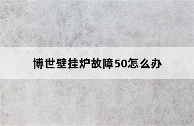 博世壁挂炉故障50怎么办