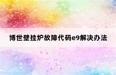 博世壁挂炉故障代码e9解决办法