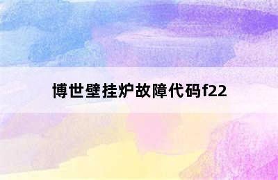 博世壁挂炉故障代码f22