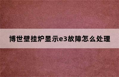 博世壁挂炉显示e3故障怎么处理